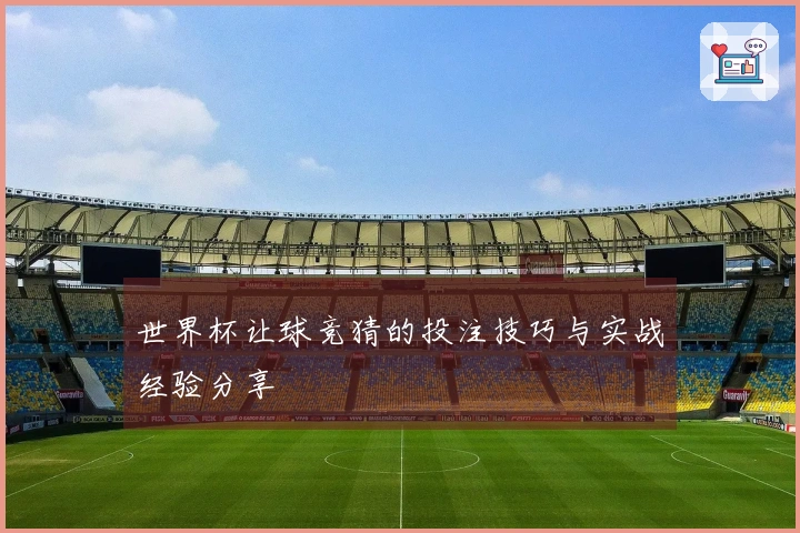 世界杯让球竞猜的投注技巧与实战经验分享