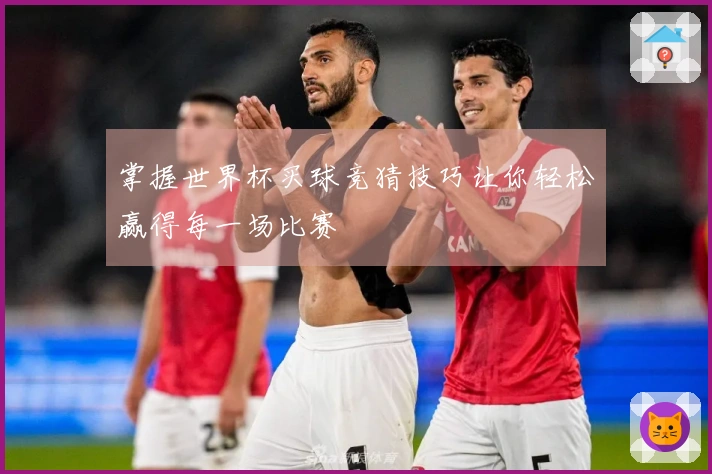 掌握世界杯买球竞猜技巧让你轻松赢得每一场比赛