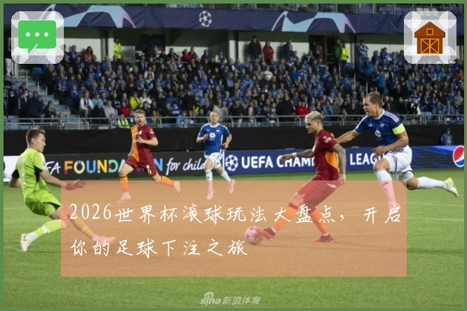 2026世界杯滚球玩法大盘点，开启你的足球下注之旅