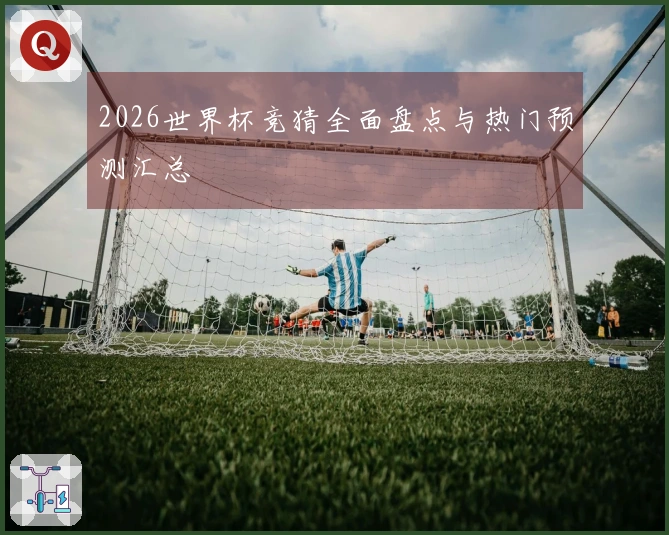 2026世界杯竞猜全面盘点与热门预测汇总