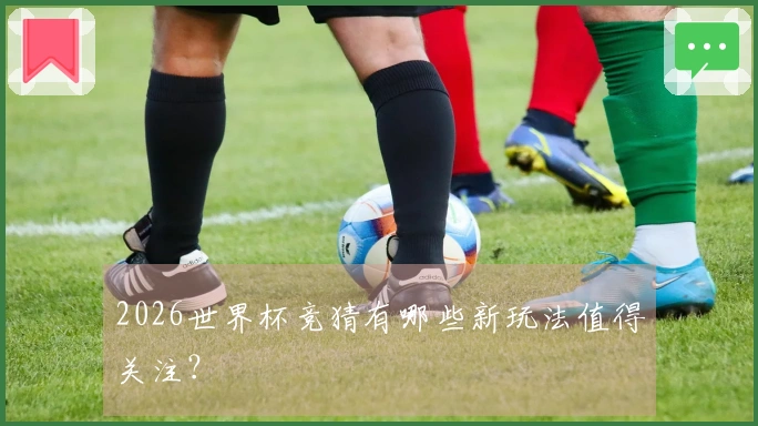 2026世界杯竞猜有哪些新玩法值得关注？