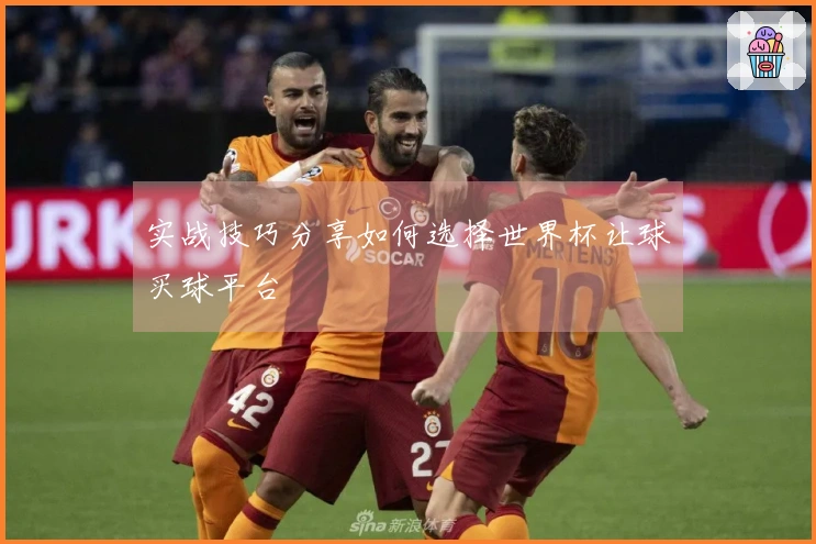 实战技巧分享如何选择世界杯让球买球平台
