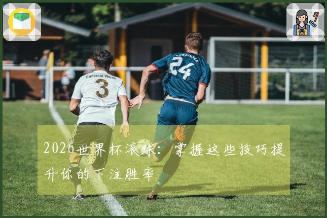 2026世界杯滚球：掌握这些技巧提升你的下注胜率