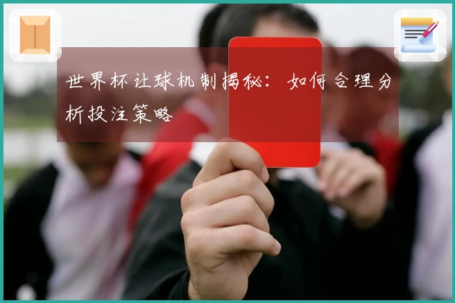 世界杯让球机制揭秘：如何合理分析投注策略