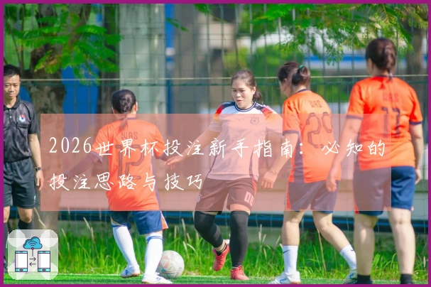 2026世界杯投注新手指南：必知的投注思路与技巧
