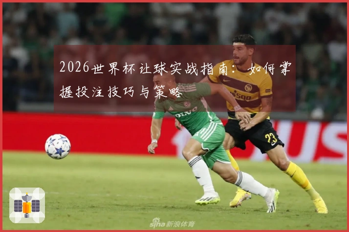 2026世界杯让球实战指南：如何掌握投注技巧与策略