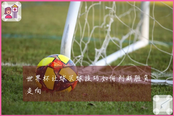 世界杯让球买球技巧如何判断胜负走向