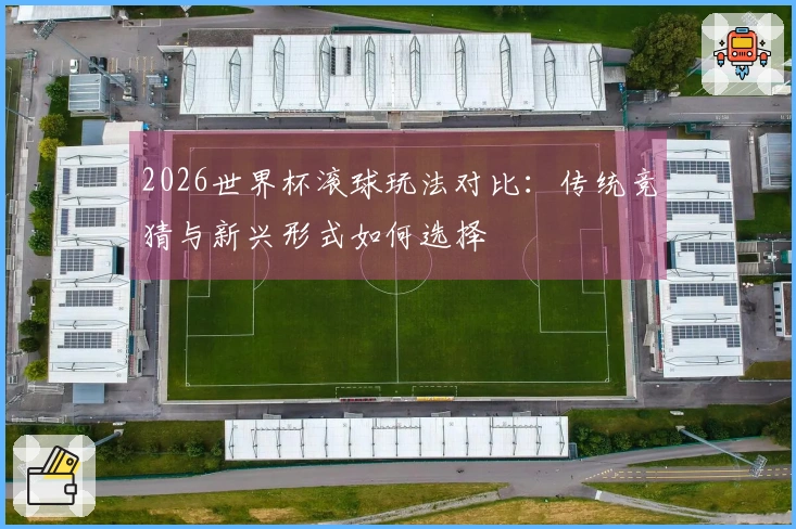 2026世界杯滚球玩法对比:传统竞猜与新兴形式如何选择