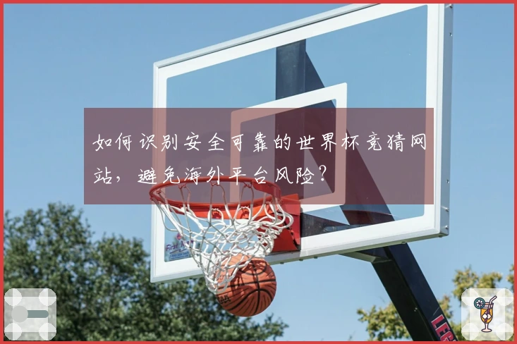 如何识别安全可靠的世界杯竞猜网站，避免海外平台风险？