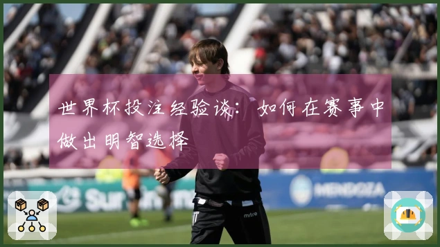 世界杯投注经验谈：如何在赛事中做出明智选择