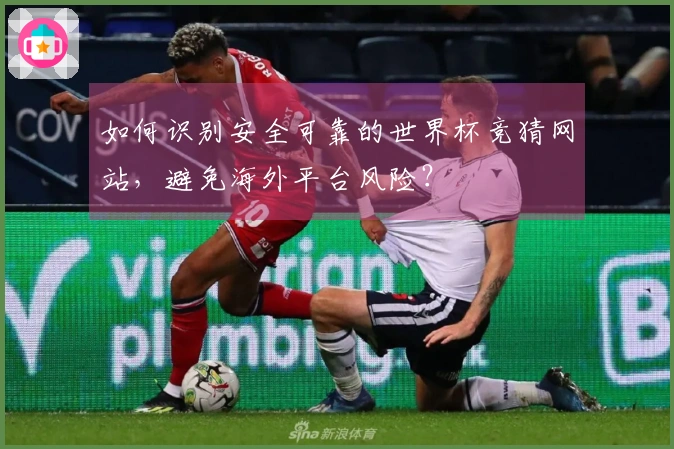 如何识别安全可靠的世界杯竞猜网站，避免海外平台风险？