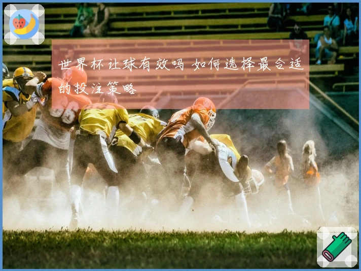 世界杯让球有效吗 如何选择最合适的投注策略