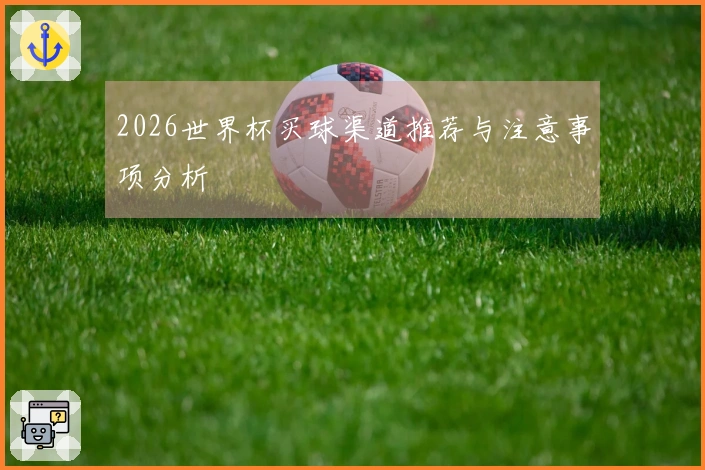 2026世界杯买球渠道推荐与注意事项分析
