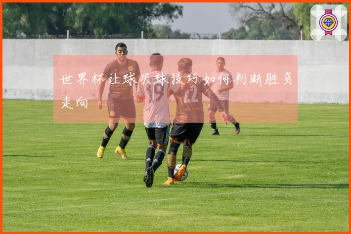 世界杯让球买球技巧如何判断胜负走向
