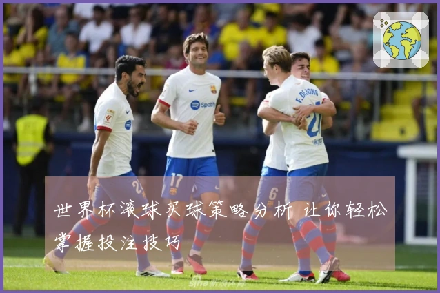 世界杯滚球买球策略分析 让你轻松掌握投注技巧
