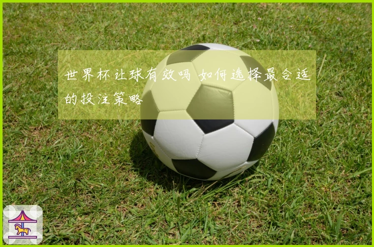 世界杯让球有效吗 如何选择最合适的投注策略