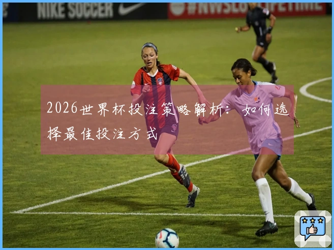 2026世界杯投注策略解析：如何选择最佳投注方式