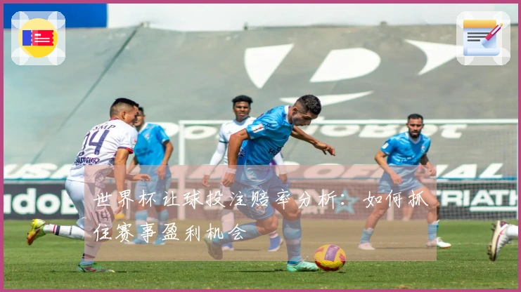 世界杯让球投注赔率分析：如何抓住赛事盈利机会