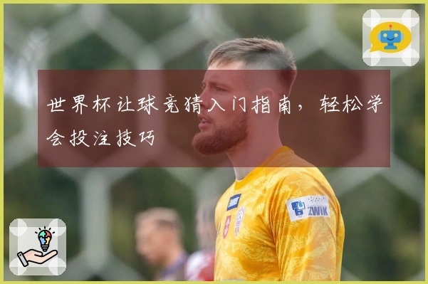 世界杯让球竞猜入门指南，轻松学会投注技巧