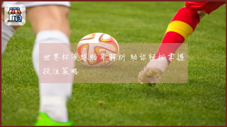 世界杯滚球赔率解析 助你轻松掌握投注策略