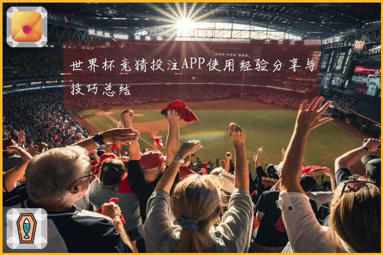 世界杯竞猜投注APP使用经验分享与技巧总结
