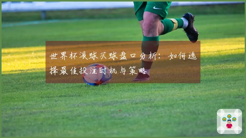 世界杯滚球买球盘口分析：如何选择最佳投注时机与策略