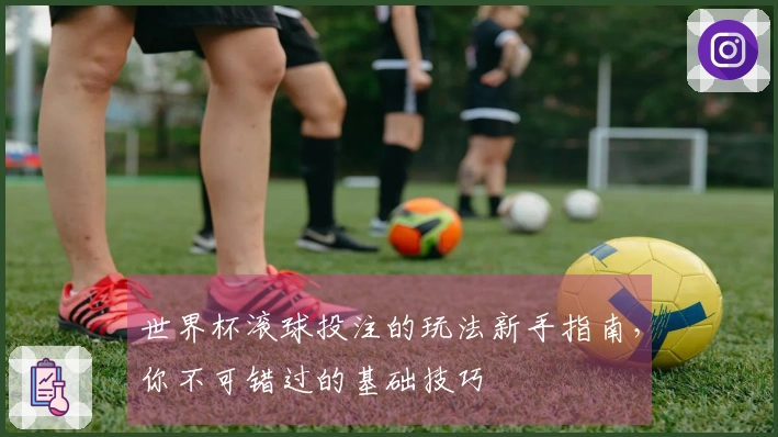 世界杯滚球投注的玩法新手指南，你不可错过的基础技巧
