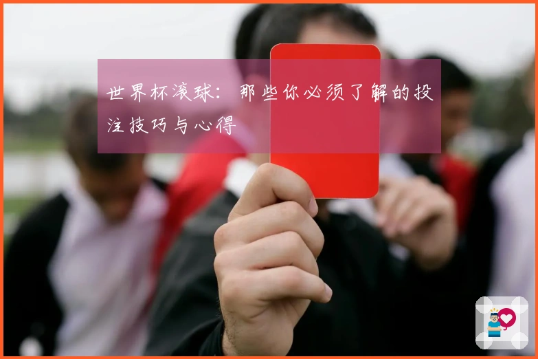 世界杯滚球：那些你必须了解的投注技巧与心得