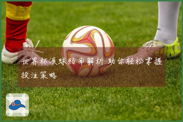 世界杯滚球赔率解析 助你轻松掌握投注策略