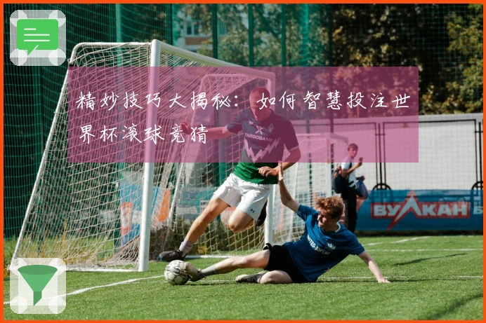 精妙技巧大揭秘：如何智慧投注世界杯滚球竞猜