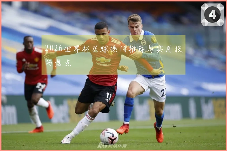 2026世界杯买球热门推荐与实用技巧盘点