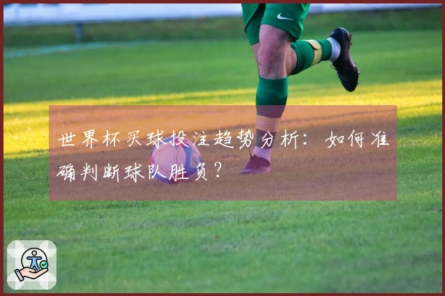 世界杯买球投注趋势分析：如何准确判断球队胜负？